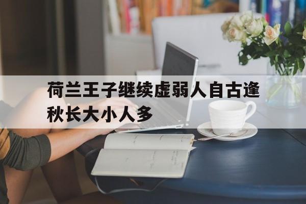 荷兰王子继续虚弱人自古逢秋长大小人多